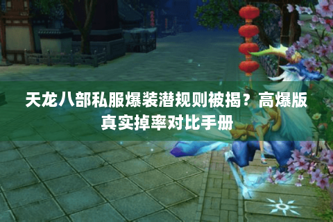 天龙八部私服爆装潜规则被揭？高爆版真实掉率对比手册