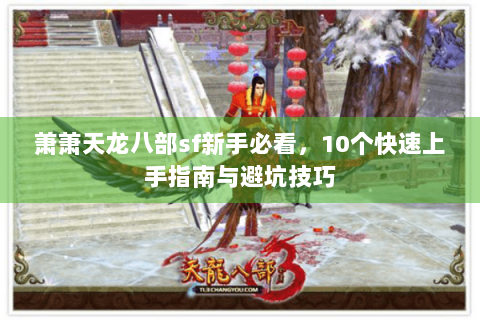 萧萧天龙八部sf新手必看，10个快速上手指南与避坑技巧