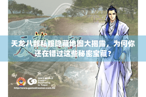 天龙八部私服隐藏地图大揭露，为何你还在错过这些秘密宝藏？