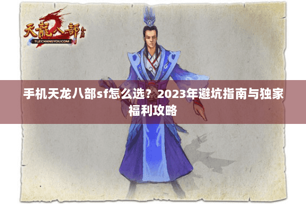 手机天龙八部sf怎么选？2023年避坑指南与独家福利攻略