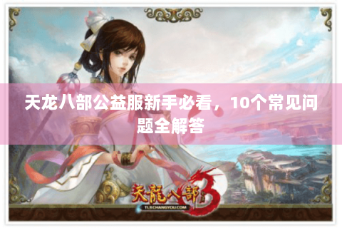 天龙八部公益服新手必看，10个常见问题全解答