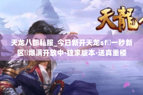 天龙八部私服_今日新开天龙sf▷一秒新区◁爆满开放中·独家版本·送真重楼
