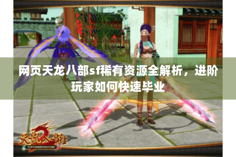网页天龙八部sf稀有资源全解析，进阶玩家如何快速毕业