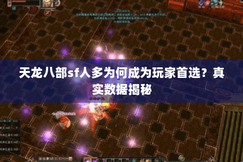 天龙八部sf人多为何成为玩家首选？真实数据揭秘