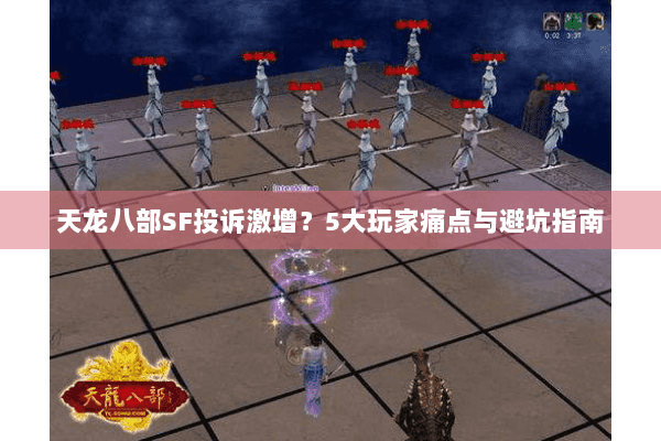 天龙八部SF投诉激增?5大玩家痛点与避坑指南 天龙八部SF投诉激增?5大玩家痛点与避坑指南