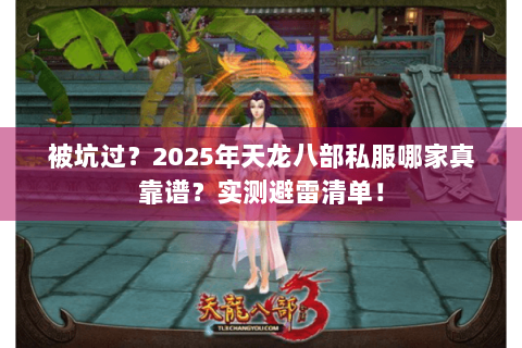 被坑过？2025年天龙八部私服哪家真靠谱？实测避雷清单！