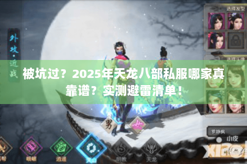 被坑过？2025年天龙八部私服哪家真靠谱？实测避雷清单！