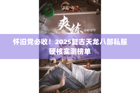 怀旧党必收！2025复古天龙八部私服硬核实测榜单
