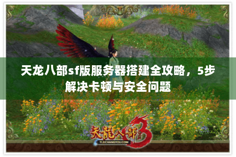 天龙八部sf版服务器搭建全攻略，5步解决卡顿与安全问题