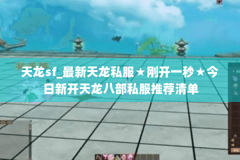 天龙sf_最新天龙私服★刚开一秒★今日新开天龙八部私服推荐清单