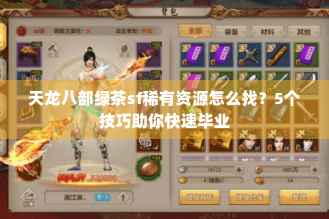 天龙八部绿茶sf稀有资源怎么找？5个技巧助你快速毕业