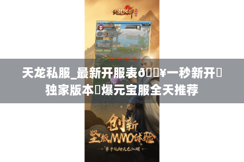 天龙私服_最新开服表🔥一秒新开▷独家版本◁爆元宝服全天推荐