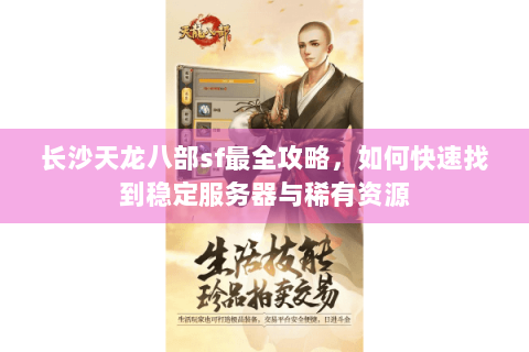 长沙天龙八部sf最全攻略，如何快速找到稳定服务器与稀有资源