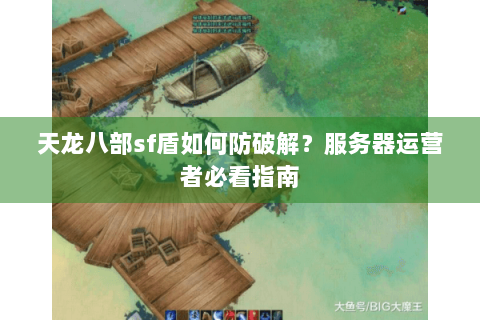 天龙八部sf盾如何防破解？服务器运营者必看指南