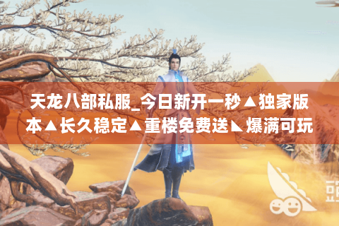 天龙八部私服_今日新开一秒▲独家版本▲长久稳定▲重楼免费送◣爆满可玩◥