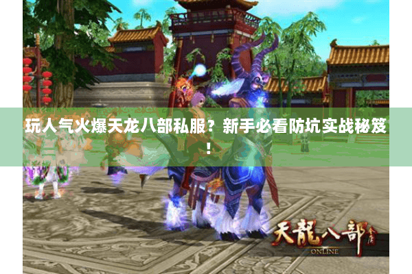 玩人气火爆天龙八部私服？新手必看防坑实战秘笈！
