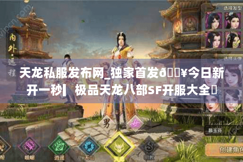 天龙私服发布网_独家首发🔥今日新开一秒▎极品天龙八部SF开服大全◀