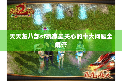 天天龙八部sf玩家最关心的十大问题全解答
