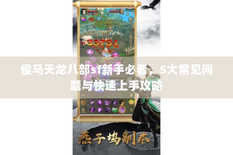 侯马天龙八部sf新手必看,5大常见问题与快速上手攻略 侯马天龙八部sf新手必看,5大常见问题与快速上手攻略