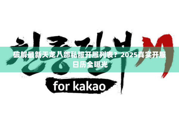 破解最新天龙八部私服开服列表？2025真实开服日历全曝光
