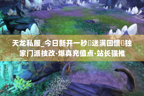 天龙私服_今日新开一秒▷送满回馈◁独家门派技改·爆真充值点·站长强推