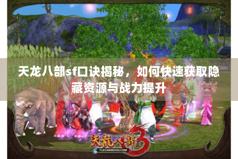 天龙八部sf口诀揭秘，如何快速获取隐藏资源与战力提升
