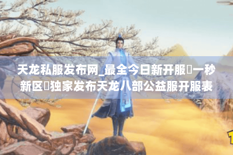 天龙私服发布网_最全今日新开服▷一秒新区◁独家发布天龙八部公益服开服表