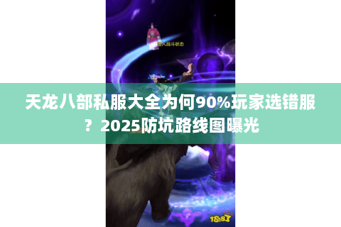 天龙八部私服大全为何90%玩家选错服？2025防坑路线图曝光