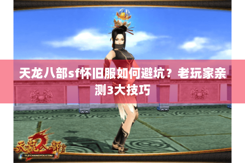 天龙八部sf怀旧服如何避坑?老玩家亲测3大技巧 天龙八部sf怀旧服如何避坑?老玩家亲测3大技巧