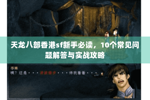 天龙八部香港sf新手必读，10个常见问题解答与实战攻略