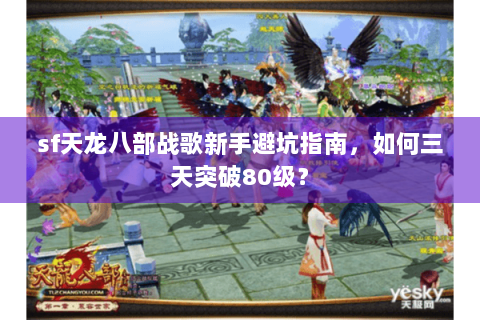 sf天龙八部战歌新手避坑指南，如何三天突破80级？
