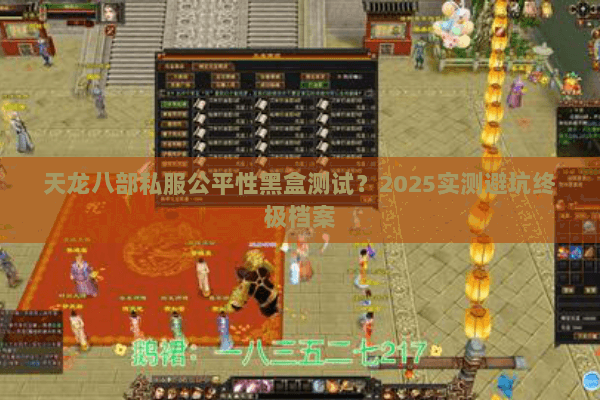 天龙八部私服公平性黑盒测试？2025实测避坑终极档案