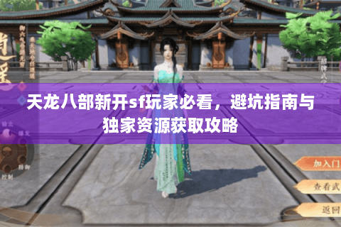 天龙八部新开sf玩家必看，避坑指南与独家资源获取攻略