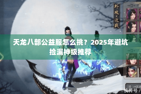 天龙八部公益服怎么挑？2025年避坑捡漏神级推荐