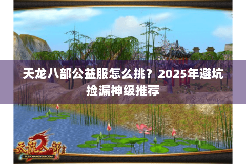 天龙八部公益服怎么挑？2025年避坑捡漏神级推荐
