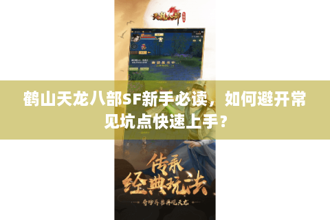 鹤山天龙八部SF新手必读，如何避开常见坑点快速上手？