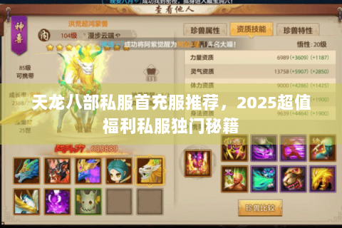 天龙八部私服首充服推荐,2025超值福利私服独门秘籍 天龙八部私服首充服推荐,2025超值福利私服独门秘籍