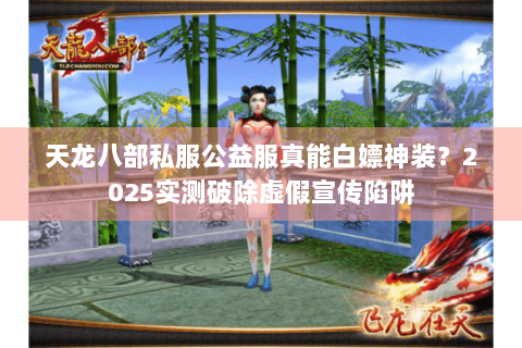 天龙八部私服公益服真能白嫖神装？2025实测破除虚假宣传陷阱