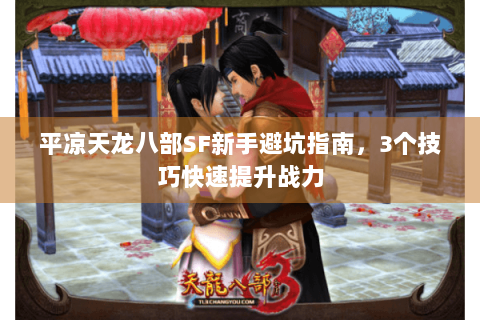 平凉天龙八部SF新手避坑指南，3个技巧快速提升战力