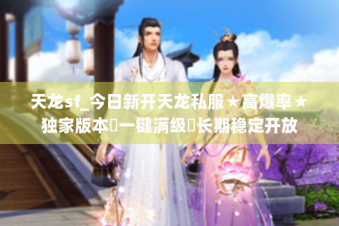 天龙sf_今日新开天龙私服★高爆率★独家版本◈一键满级◈长期稳定开放