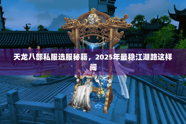 天龙八部私服选服秘籍，2025年最稳江湖路这样闯