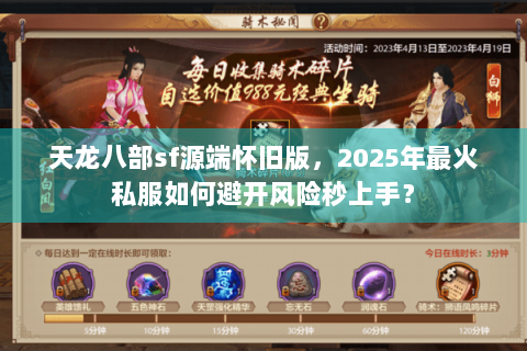 天龙八部sf源端怀旧版，2025年最火私服如何避开风险秒上手？