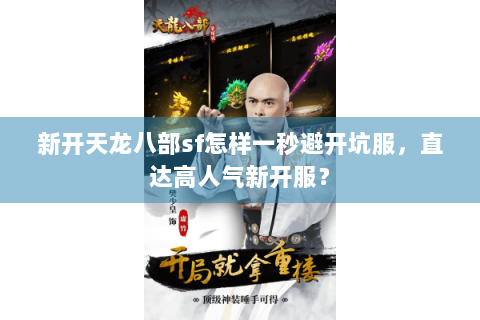 新开天龙八部sf怎样一秒避开坑服，直达高人气新开服？