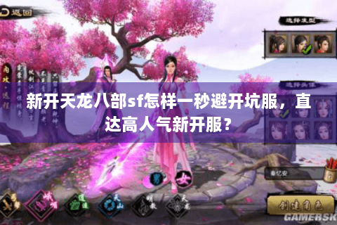 新开天龙八部sf怎样一秒避开坑服，直达高人气新开服？