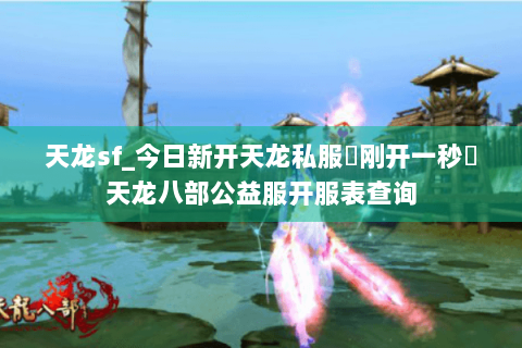天龙sf_今日新开天龙私服▶刚开一秒◀天龙八部公益服开服表查询