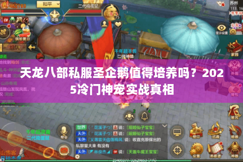 天龙八部私服圣企鹅值得培养吗？2025冷门神宠实战真相