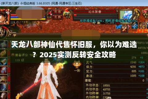 天龙八部神仙代售怀旧服，你以为难选？2025实测反转安全攻略