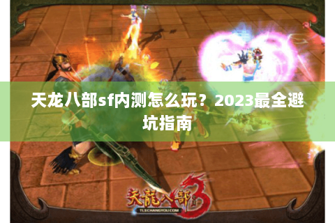 天龙八部sf内测怎么玩？2023最全避坑指南