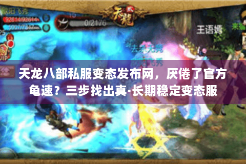天龙八部私服变态发布网，厌倦了官方龟速？三步找出真·长期稳定变态服
