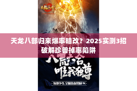 天龙八部归来爆率暗改？2025实测3招破解珍兽掉率陷阱